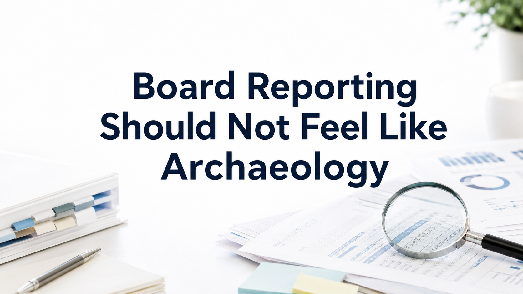 Board Reporting Should Not Feel Like Archaeology