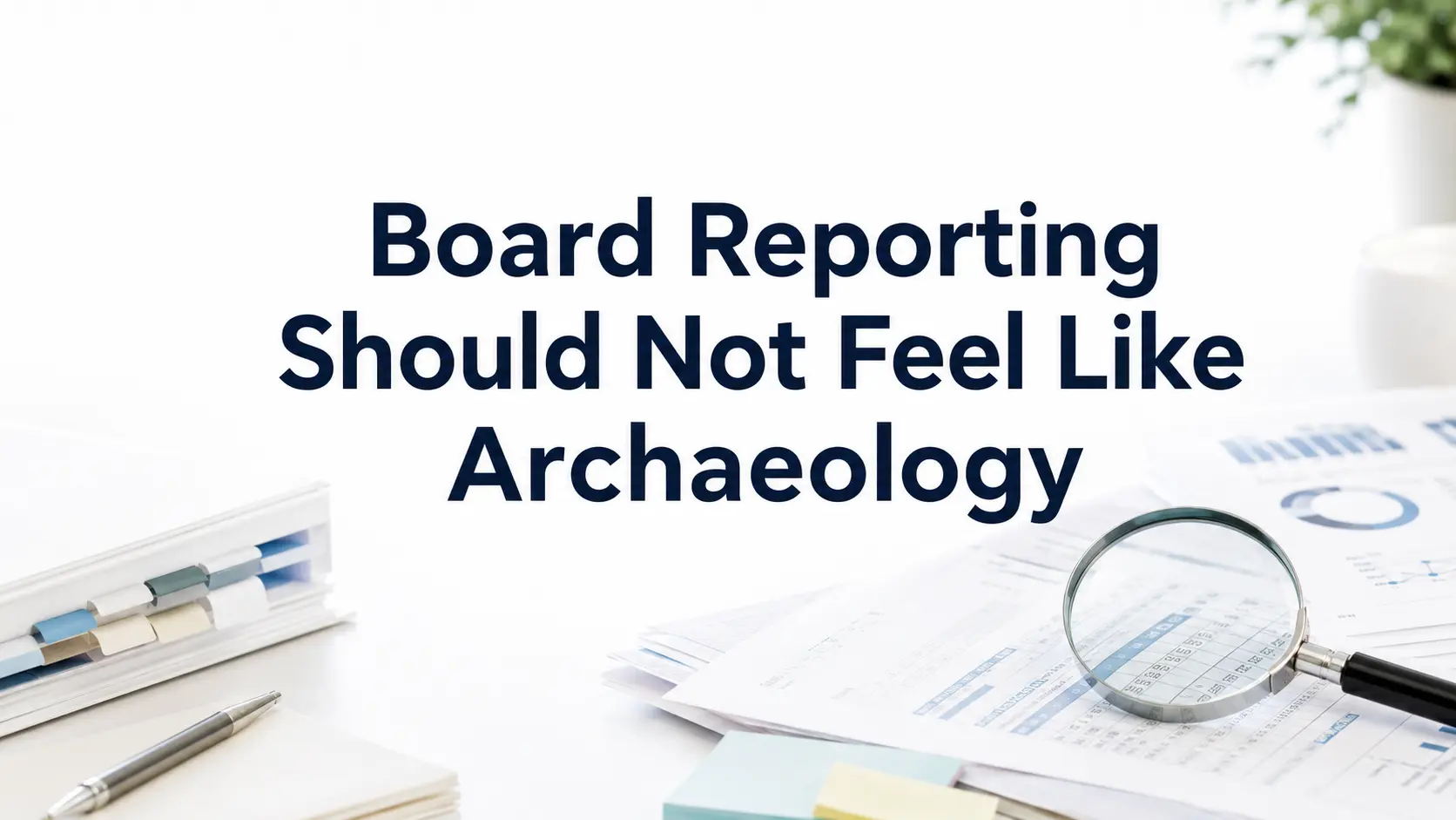 Board Reporting Should Not Feel Like Archaeology